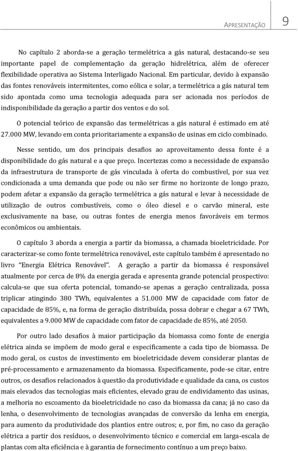 Em particular, devido à expansão das fontes renováveis intermitentes, como eólica e solar, a termelétrica a gás natural tem sido apontada como uma tecnologia adequada para ser acionada nos períodos