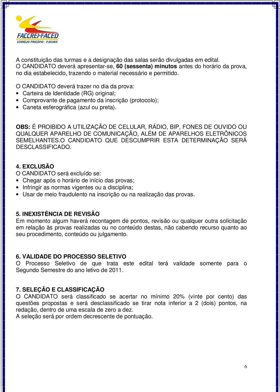 O CANDIDATO deverá trazer no dia da prova: Carteira de Identidade (RG) original; Comprovante de pagamento da inscrição (protocolo); Caneta esferográfica (azul ou preta).