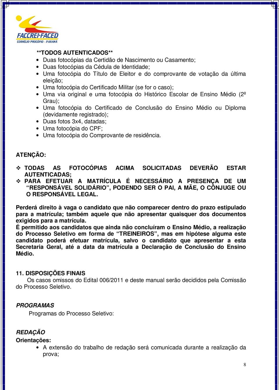 Médio ou Diploma (devidamente registrado); Duas fotos 3x4, datadas; Uma fotocópia do CPF; Uma fotocópia do Comprovante de residência.