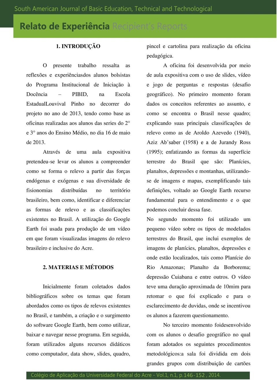 Através de uma aula expositiva pretendeu-se levar os alunos a compreender como se forma o relevo a partir das forças endógenas e exógenas e sua diversidade de fisionomias distribuídas no território