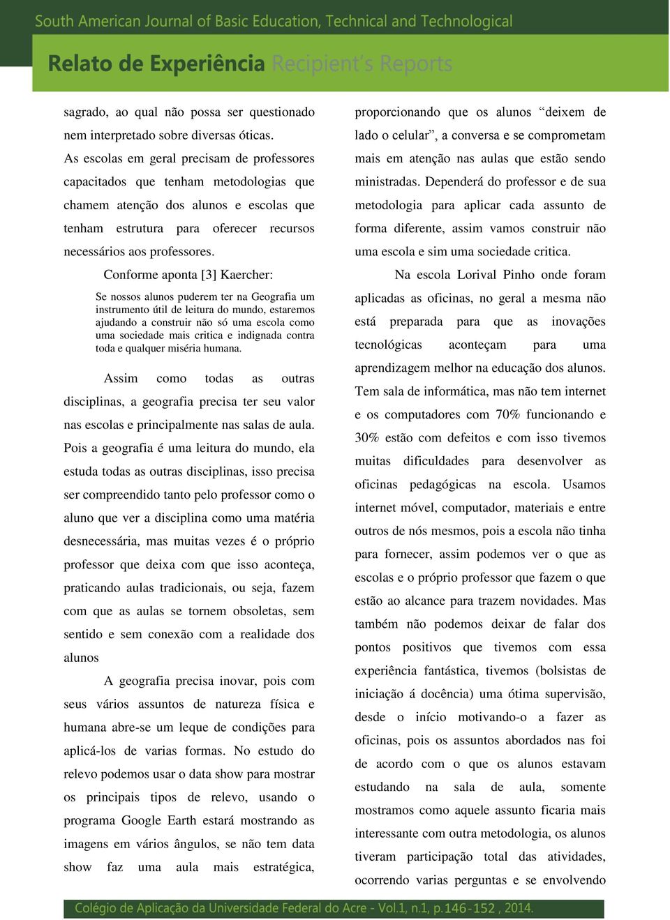 Conforme aponta [3] Kaercher: Se nossos alunos puderem ter na Geografia um instrumento útil de leitura do mundo, estaremos ajudando a construir não só uma escola como uma sociedade mais critica e