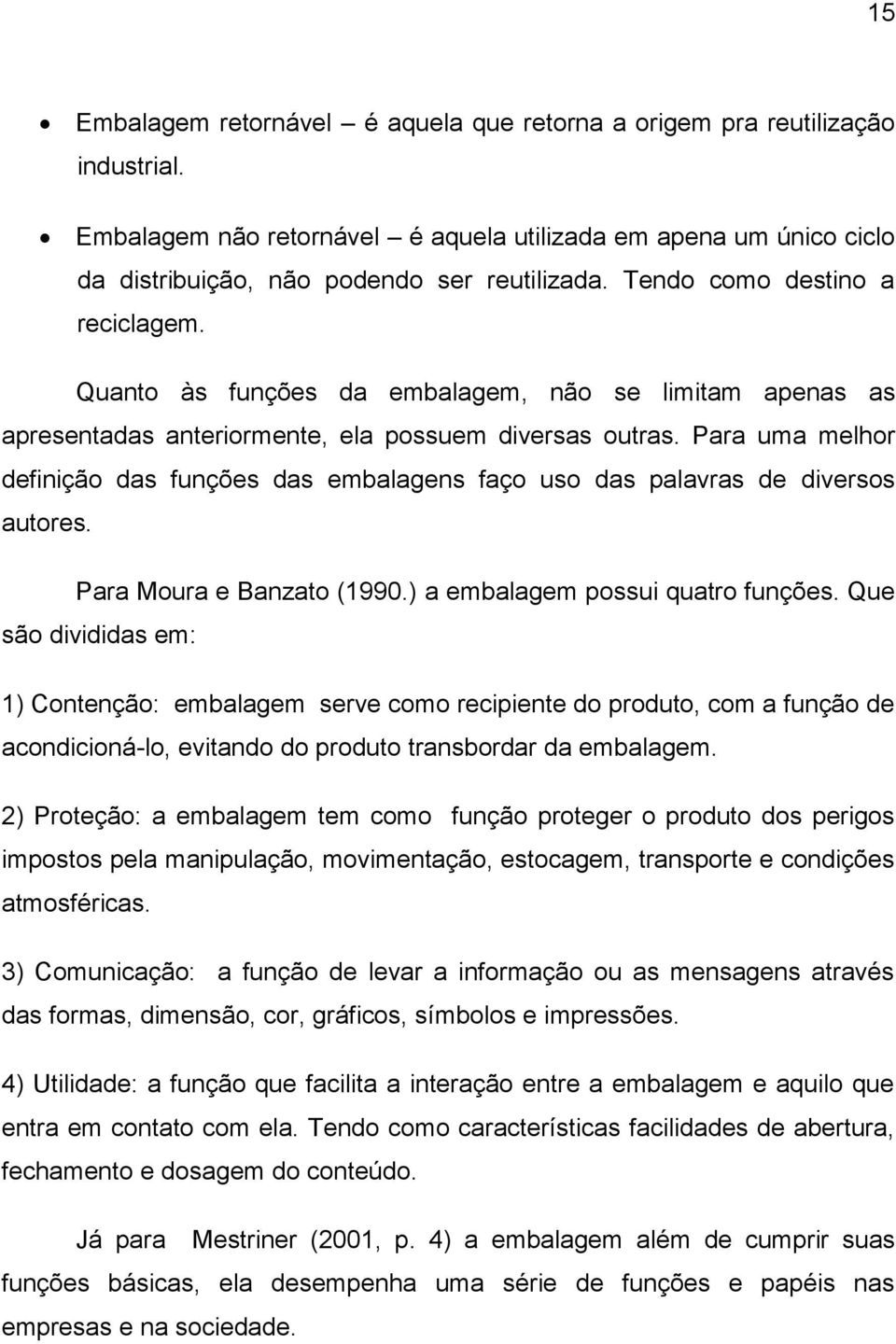 Para uma melhor definição das funções das embalagens faço uso das palavras de diversos autores. Para Moura e Banzato (1990.) a embalagem possui quatro funções.