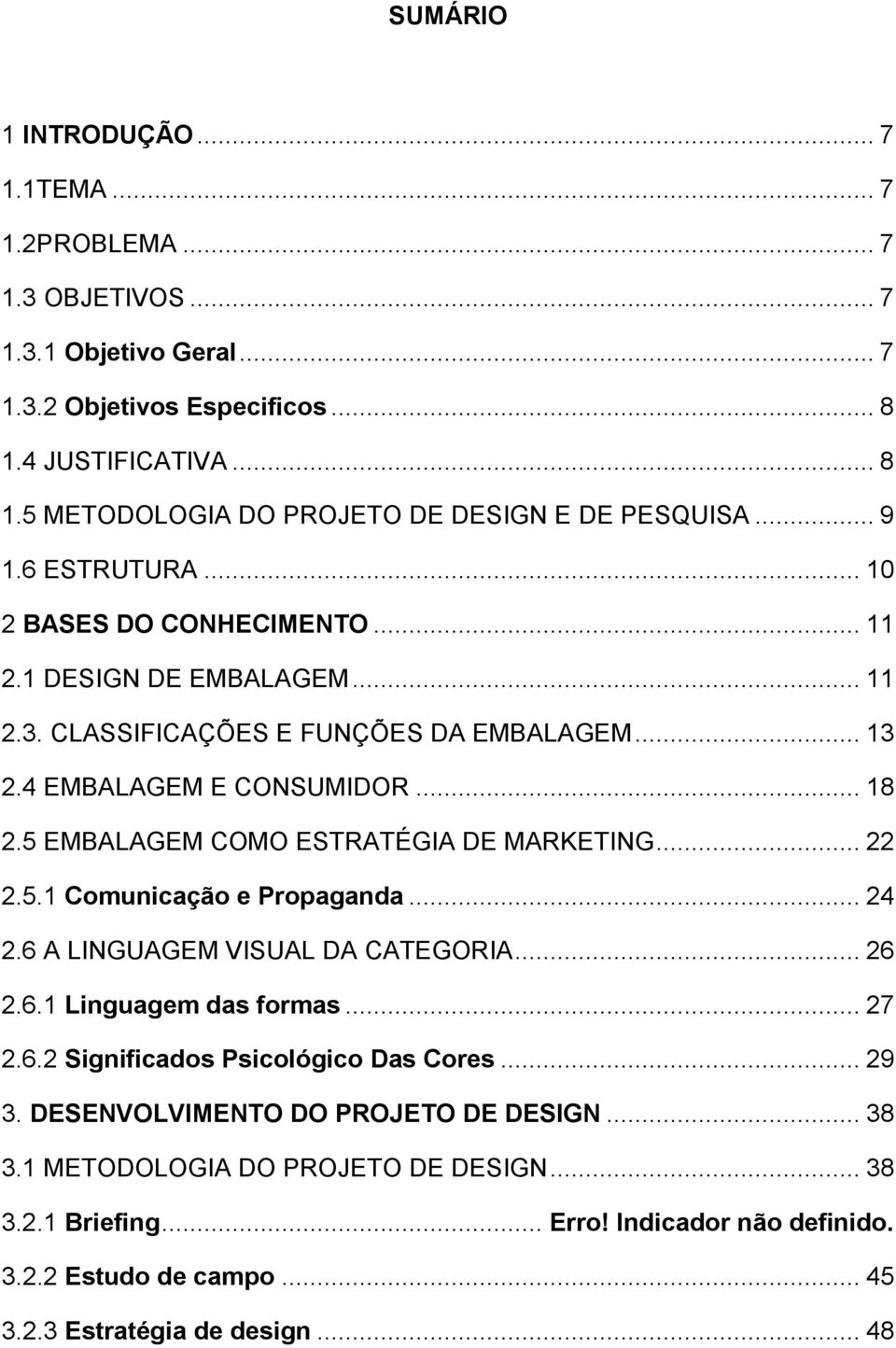 5 EMBALAGEM COMO ESTRATÉGIA DE MARKETING... 22 2.5.1 Comunicação e Propaganda... 24 2.6 A LINGUAGEM VISUAL DA CATEGORIA... 26 2.6.1 Linguagem das formas... 27 2.6.2 Significados Psicológico Das Cores.