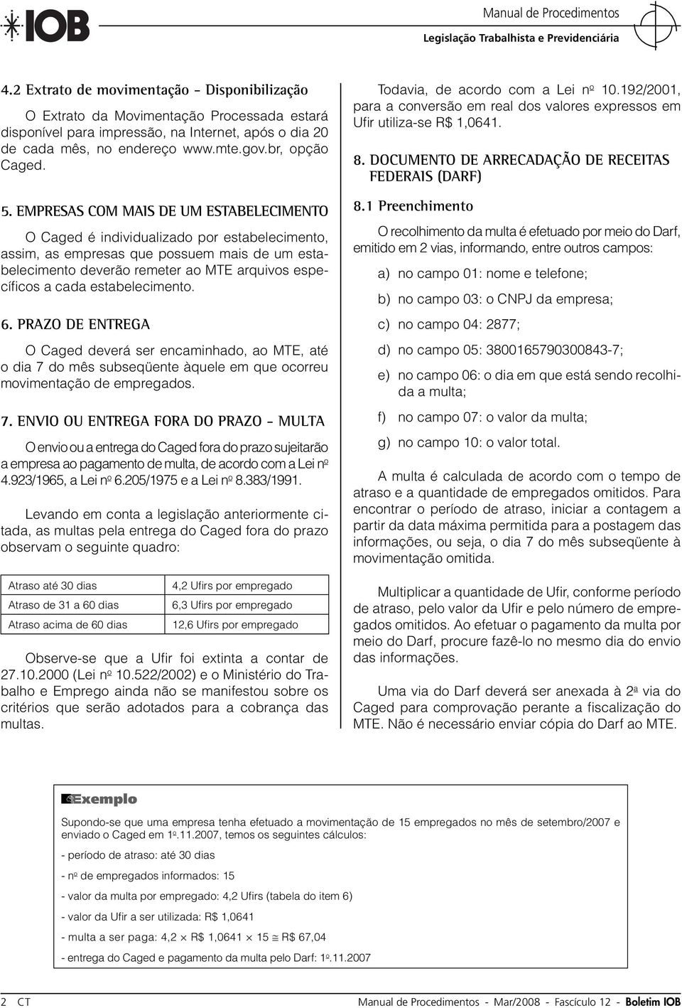 EMPRESAS COM MAIS DE UM ESTABELECIMENTO O Caged é individualizado por estabelecimento, assim, as empresas que possuem mais de um estabelecimento deverão remeter ao MTE arquivos específi cos a cada