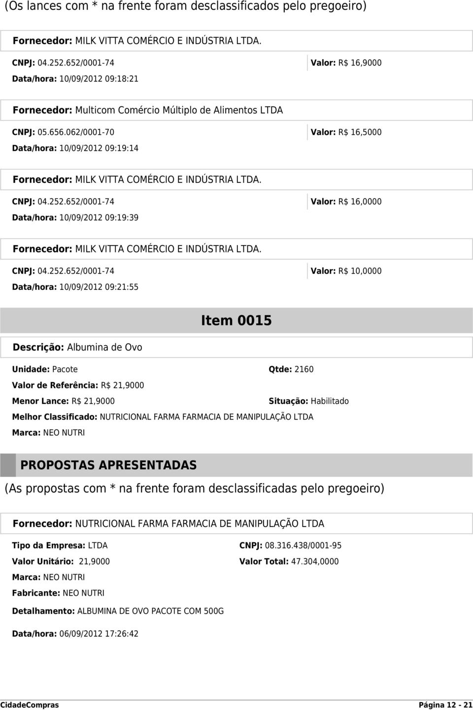 652/0001-74 Valor: R$ 16,0000 Data/hora: 10/09/2012 09:19:39 Fornecedor: MILK VITTA COMÉRCIO E INDÚSTRIA LTDA. CNPJ: 04.252.