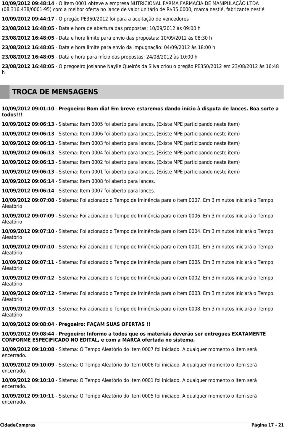 16:48:05 - Data e hora de abertura das propostas: 10/09/2012 às 09:00 h 23/08/2012 16:48:05 - Data e hora limite para envio das propostas: 10/09/2012 às 08:30 h 23/08/2012 16:48:05 - Data e hora