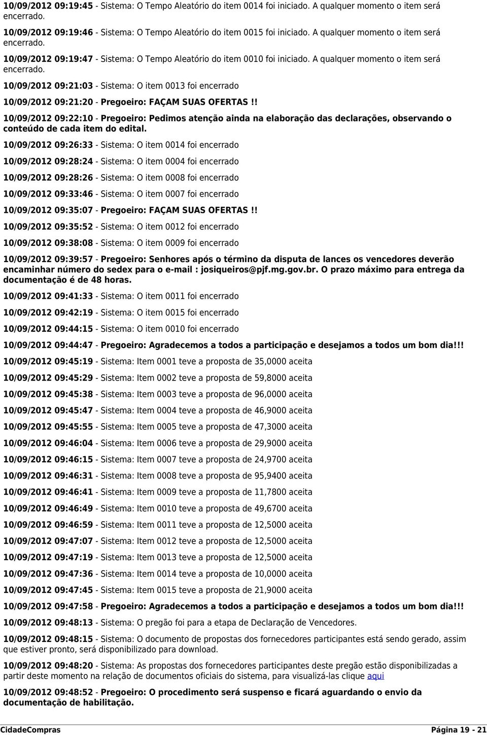 A qualquer momento o item será 10/09/2012 09:21:03 - Sistema: O item 0013 foi encerrado 10/09/2012 09:21:20 - Pregoeiro: FAÇAM SUAS OFERTAS!