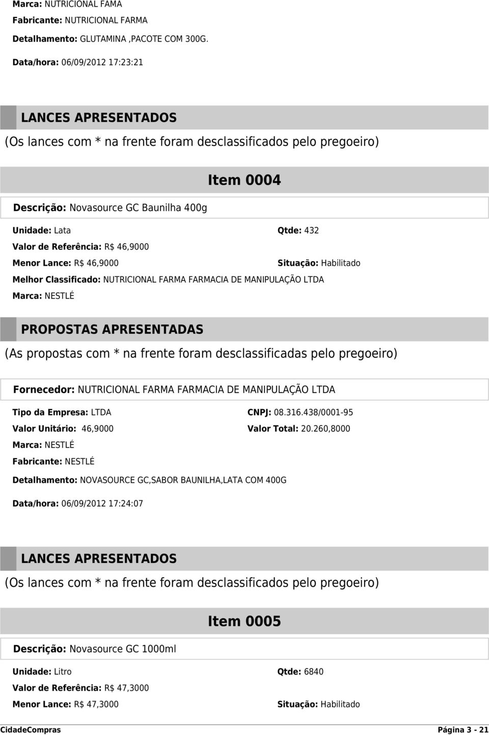 NUTRICIONAL FARMA FARMACIA DE MANIPULAÇÃO LTDA Marca: NESTLÉ Fornecedor: NUTRICIONAL FARMA FARMACIA DE MANIPULAÇÃO LTDA Tipo da Empresa: LTDA CNPJ: 08.316.