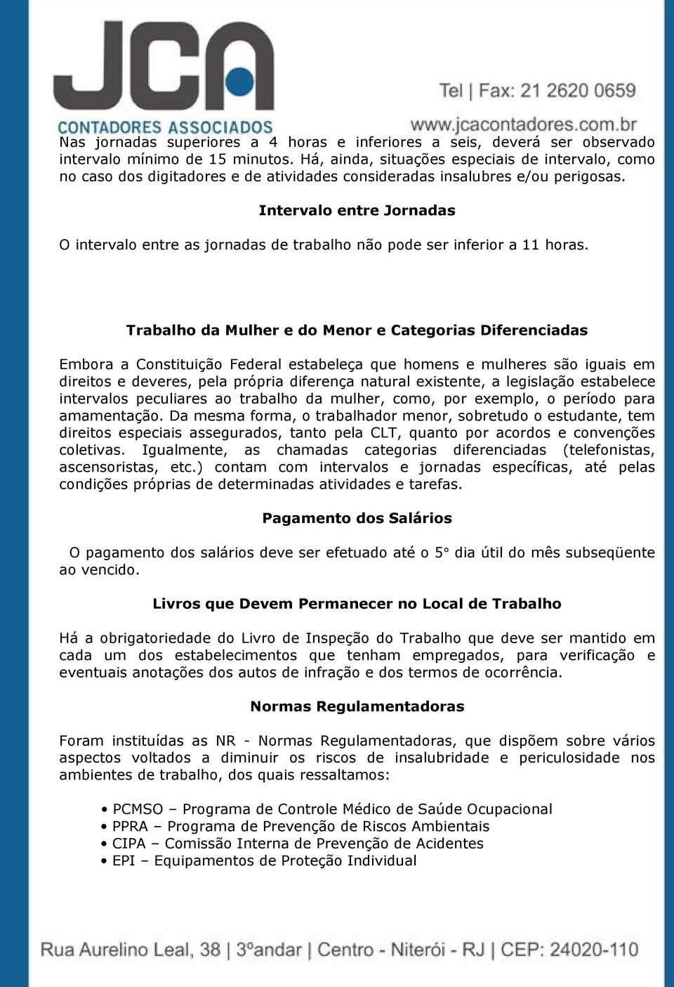 Intervalo entre Jornadas O intervalo entre as jornadas de trabalho não pode ser inferior a 11 horas.