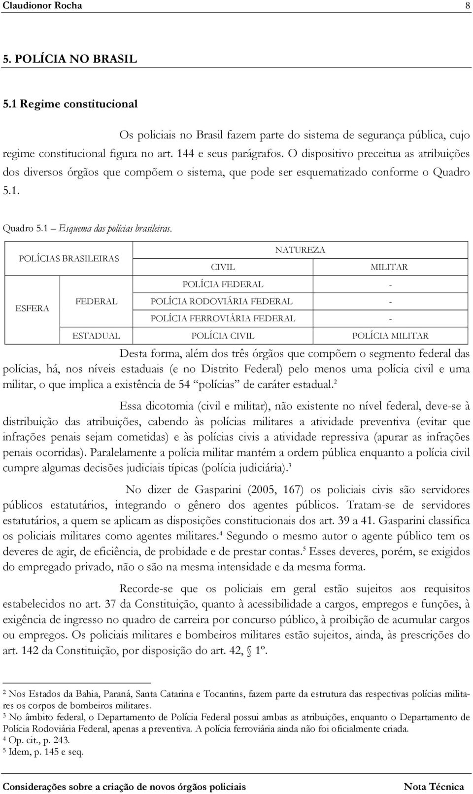 POLÍCIAS BRASILEIRAS ESFERA FEDERAL CIVIL NATUREZA MILITAR POLÍCIA FEDERAL - POLÍCIA RODOVIÁRIA FEDERAL - POLÍCIA FERROVIÁRIA FEDERAL - ESTADUAL POLÍCIA CIVIL POLÍCIA MILITAR Desta forma, além dos