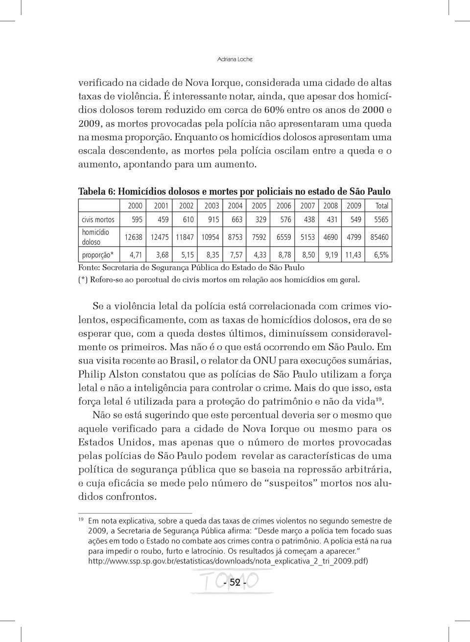 proporção. Enquanto os homicídios dolosos apresentam uma escala descendente, as mortes pela polícia oscilam entre a queda e o aumento, apontando para um aumento.