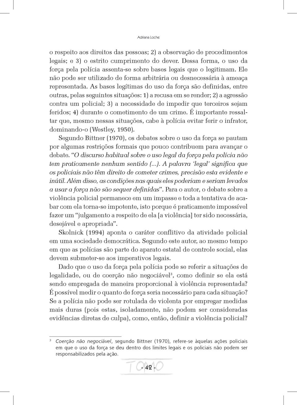 As bases legítimas do uso da força são definidas, entre outras, pelas seguintes situações: 1) a recusa em se render; 2) a agressão contra um policial; 3) a necessidade de impedir que terceiros sejam