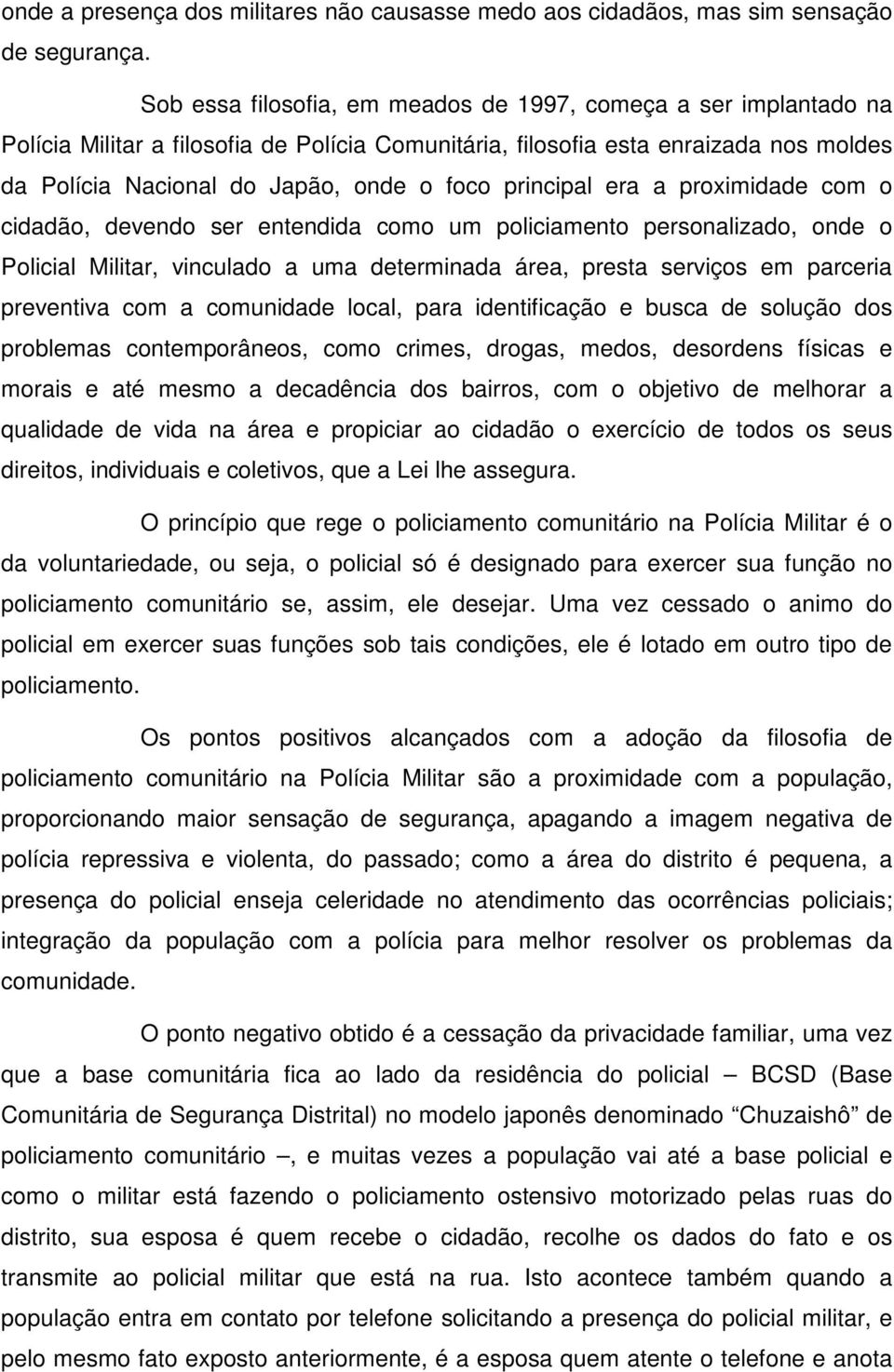 principal era a proximidade com o cidadão, devendo ser entendida como um policiamento personalizado, onde o Policial Militar, vinculado a uma determinada área, presta serviços em parceria preventiva