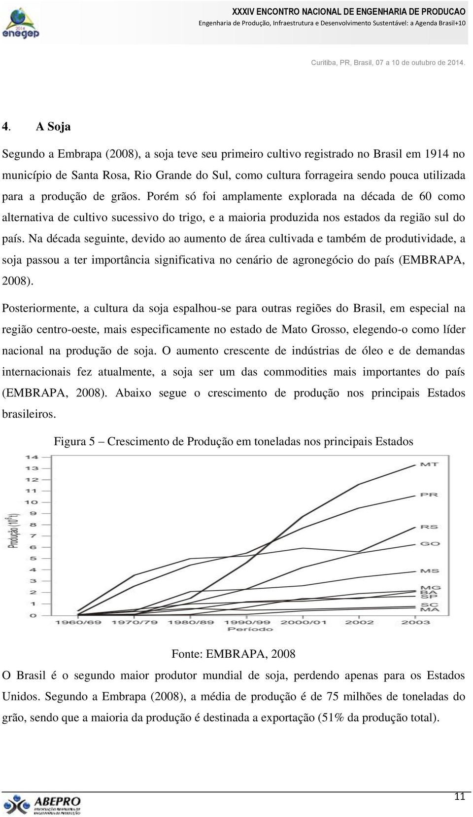 Na década seguinte, devido ao aumento de área cultivada e também de produtividade, a soja passou a ter importância significativa no cenário de agronegócio do país (EMBRAPA, 2008).