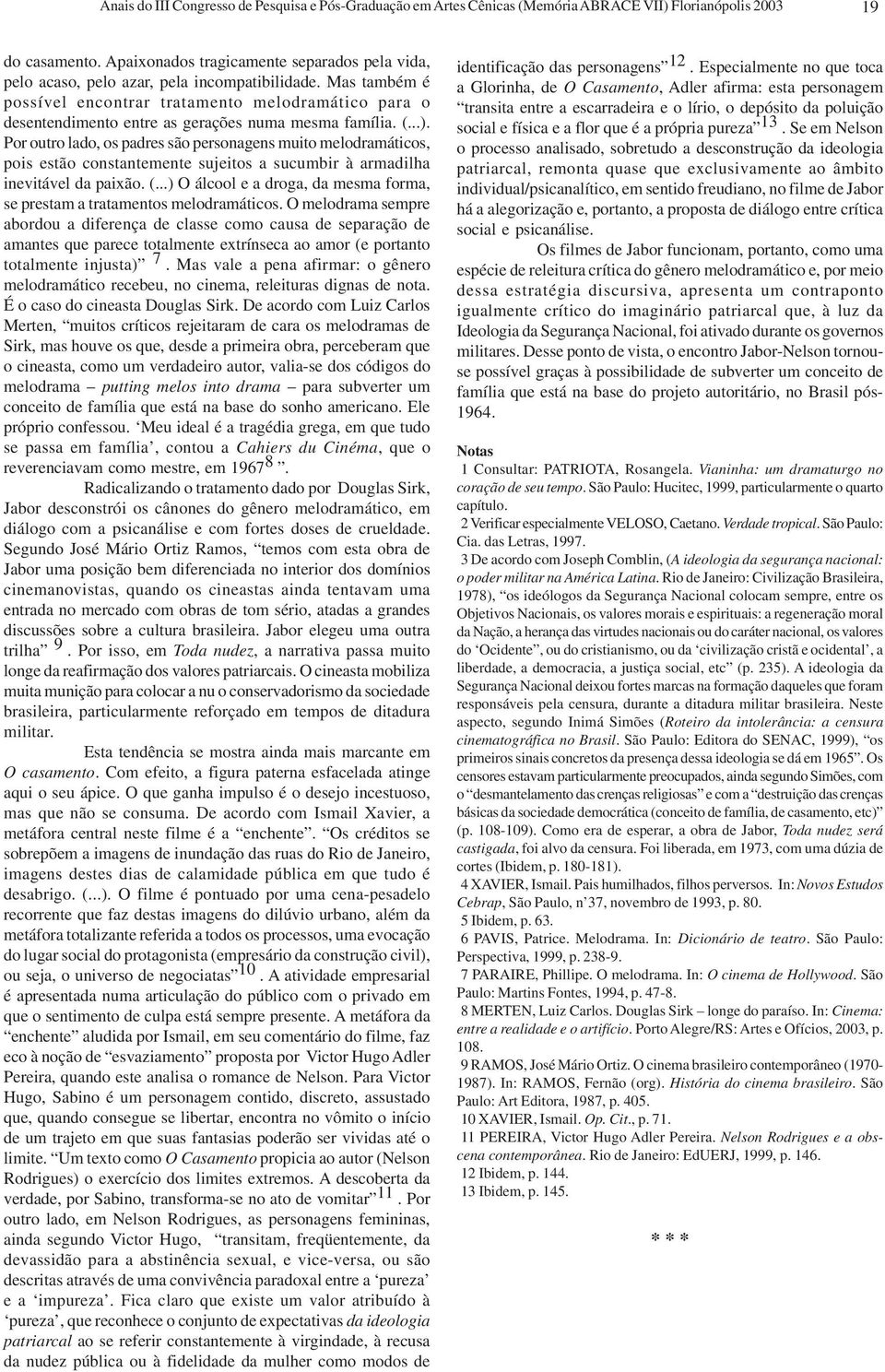 Mas também é possível encontrar tratamento melodramático para o desentendimento entre as gerações numa mesma família. (...).