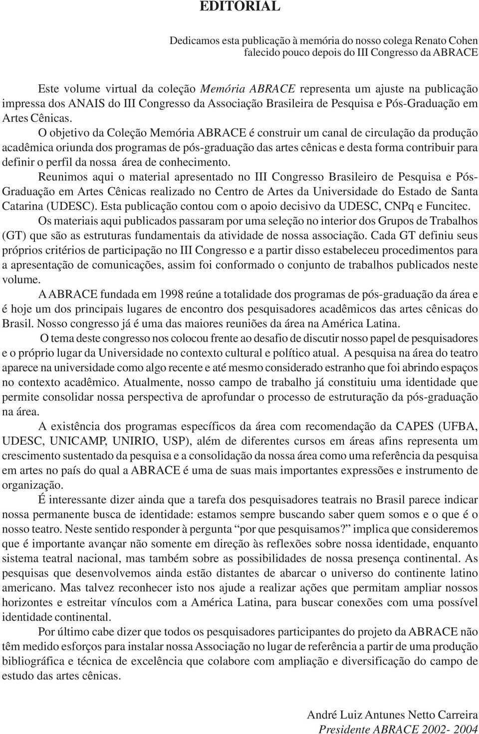 O objetivo da Coleção Memória ABRACE é construir um canal de circulação da produção acadêmica oriunda dos programas de pós-graduação das artes cênicas e desta forma contribuir para definir o perfil