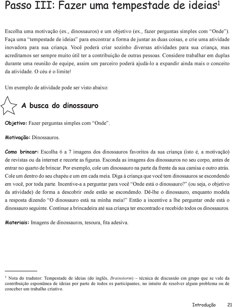 Você poderá criar sozinho diversas atividades para sua criança, mas acreditamos ser sempre muito útil ter a contribuição de outras pessoas.