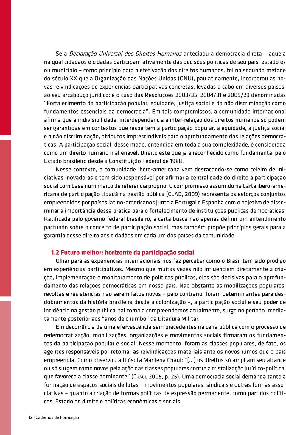 participativas concretas, levadas a cabo em diversos países, ao seu arcabouço jurídico: é o caso das Resoluções 2003/35, 2004/31 e 2005/29 denominadas Fortalecimento da participação popular,