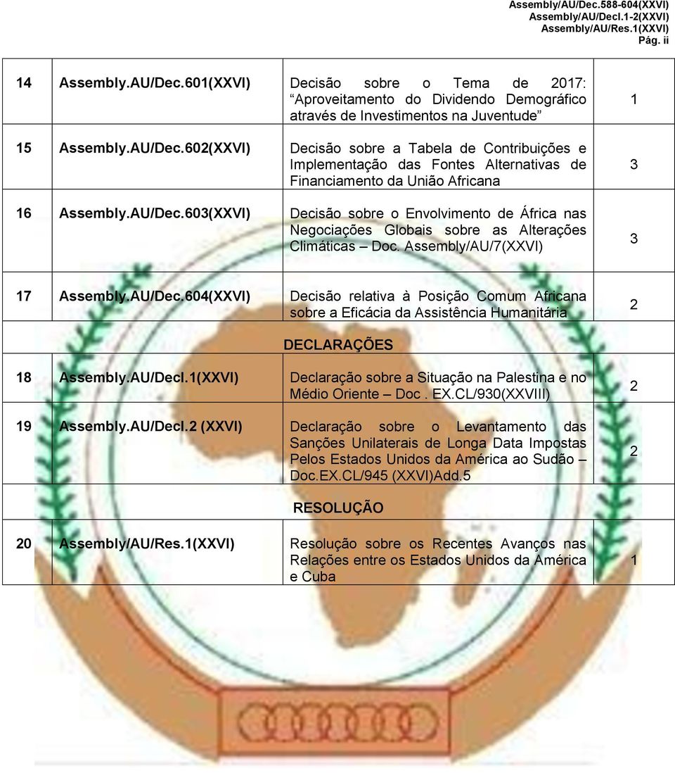 Assembly/AU/7(XXVI) 1 3 3 17 Assembly.AU/Dec.604(XXVI) Decisão relativa à Posição Comum Africana sobre a Eficácia da Assistência Humanitária 2 DECLARAÇÕES 18 Assembly.AU/Decl.