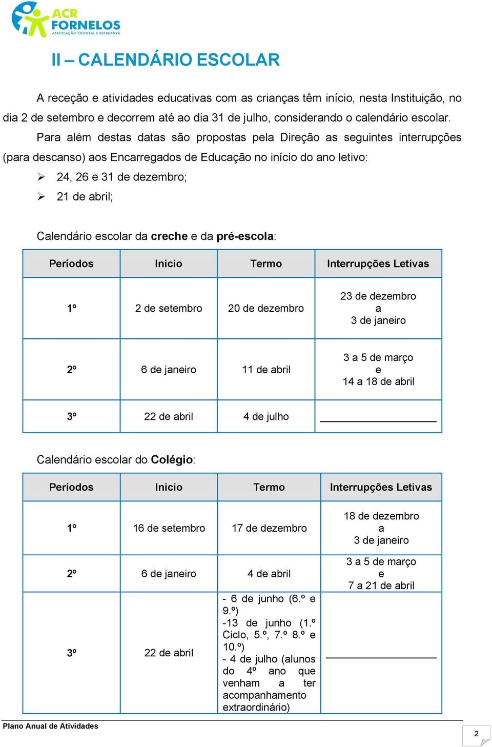 escolar da creche e da pré-escola: Períodos Inicio Termo Interrupções Letivas 1º 2 de setembro 20 de dezembro 23 de dezembro a 3 de janeiro 2º 6 de janeiro 11 de abril 3 a 5 de março e 14 a 18 de