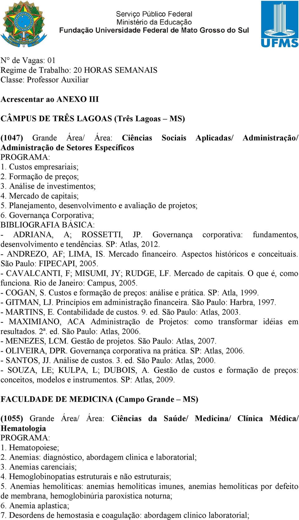 Governança Corporativa; - ADRIANA, A; ROSSETTI, JP. Governança corporativa: fundamentos, desenvolvimento e tendências. SP: Atlas, 2012. - ANDREZO, AF; LIMA, IS. Mercado financeiro.