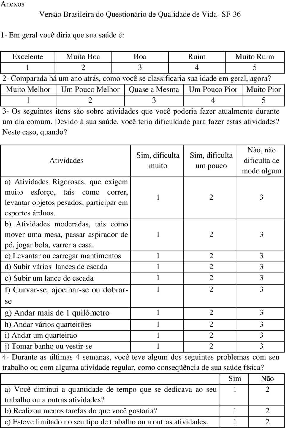 Muito Melhor Um Pouco Melhor Quase a Mesma Um Pouco Pior Muito Pior 1 2 3 4 5 3- Os seguintes itens são sobre atividades que você poderia fazer atualmente durante um dia comum.