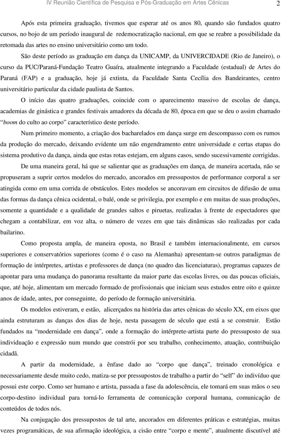 São deste período as graduação em dança da UNICAMP, da UNIVERCIDADE (Rio de Janeiro), o curso da PUC/Paraná-Fundação Teatro Guaíra, atualmente integrando a Faculdade (estadual) de Artes do Paraná