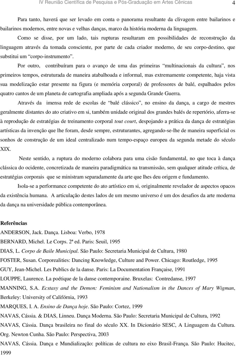 Como se disse, por um lado, tais rupturas resultaram em possibilidades de reconstrução da linguagem através da tomada consciente, por parte de cada criador moderno, de seu corpo-destino, que