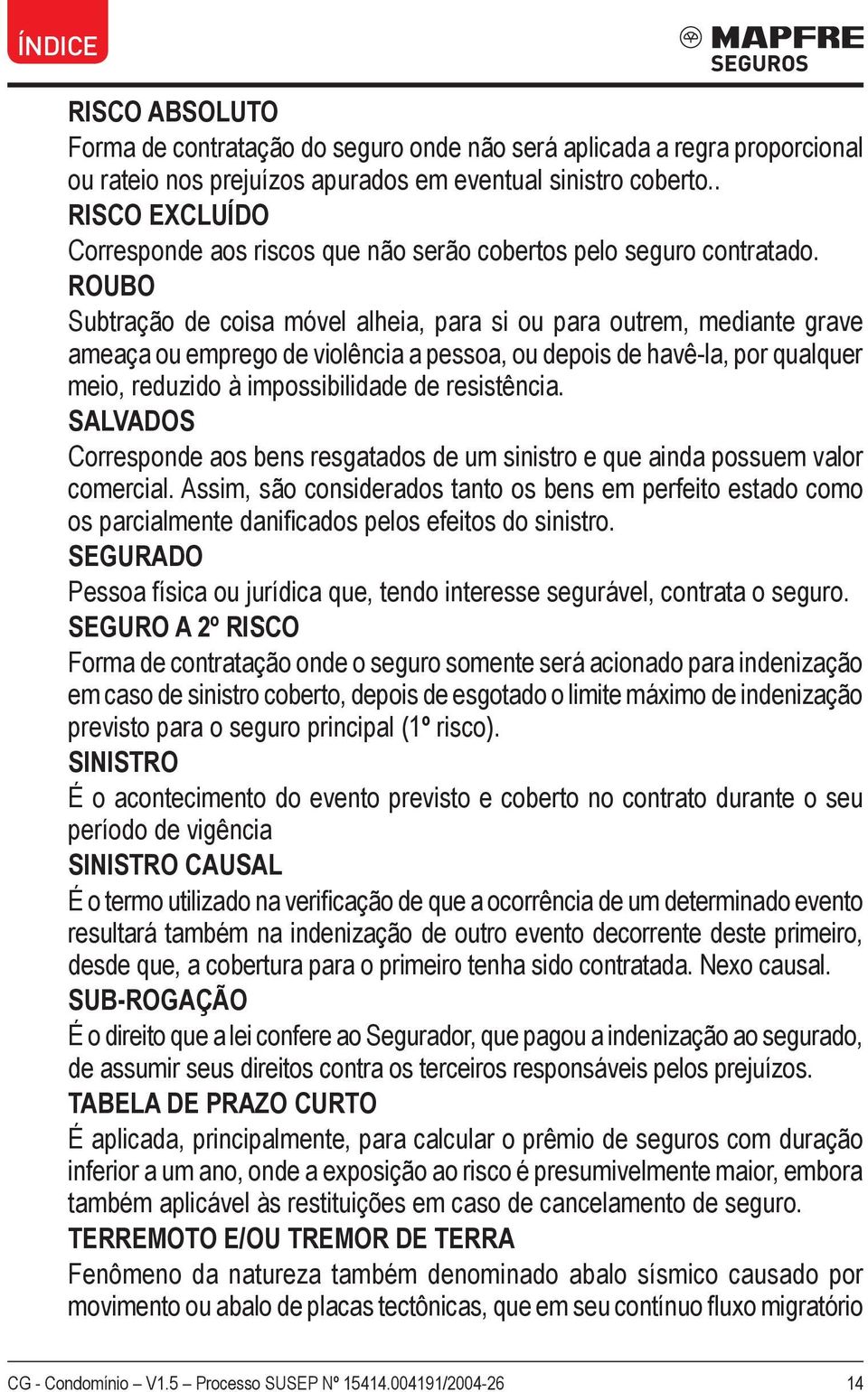 ROUBO Subtração de coisa móvel alheia, para si ou para outrem, mediante grave ameaça ou emprego de violência a pessoa, ou depois de havê-la, por qualquer meio, reduzido à impossibilidade de