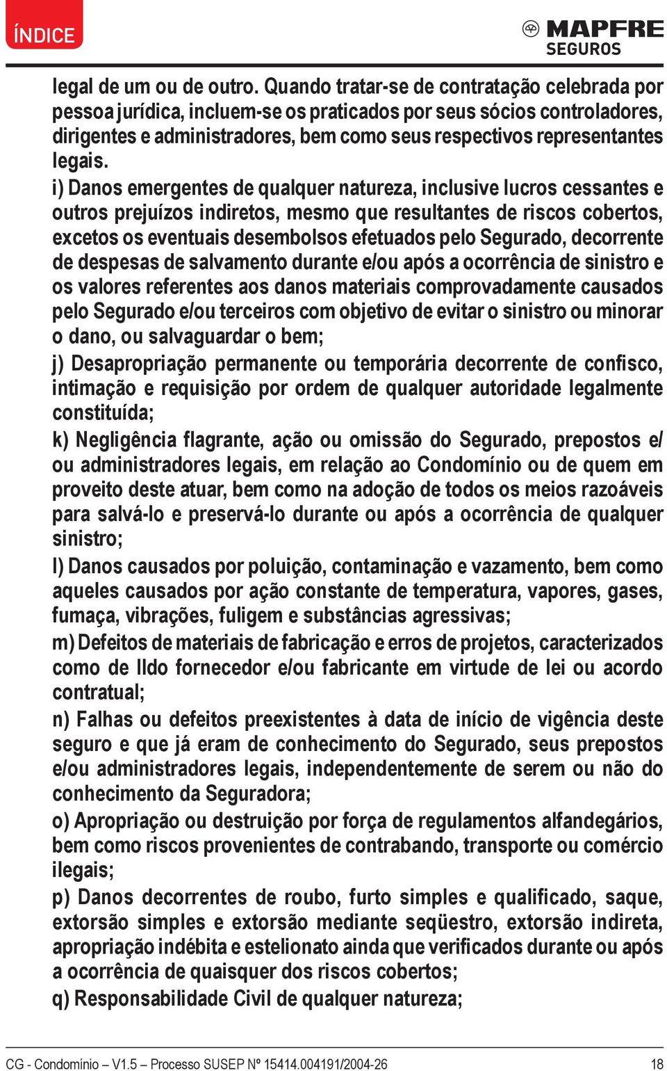 i) Danos emergentes de qualquer natureza, inclusive lucros cessantes e outros prejuízos indiretos, mesmo que resultantes de riscos cobertos, excetos os eventuais desembolsos efetuados pelo Segurado,