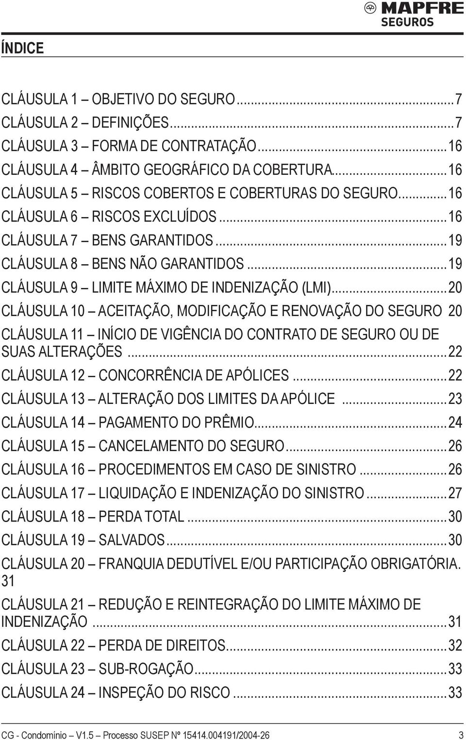 ..20 Cláusula 10 ACEITAÇÃO, MODIFICAÇÃO E RENOVAÇÃO DO SEGURO.20 Cláusula 11 INÍCIO DE VIGÊNCIA DO CONTRATO DE SEGURO OU DE SUAS ALTERAÇÕES...22 Cláusula 12 CONCORRÊNCIA DE APÓLICES.