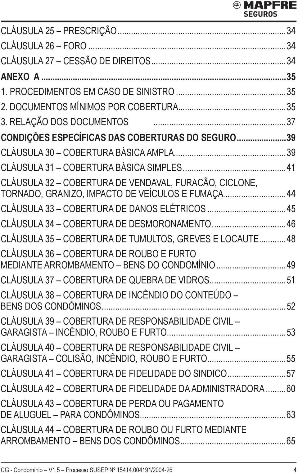 ..41 Cláusula 32 COBERTURA DE VENDAVAL, FURACÃO, CICLONE, TORNADO, GRANIZO, IMPACTO DE VEÍCULOS E FUMAÇA...44 Cláusula 33 COBERTURA DE DANOS ELÉTRICOS...45 Cláusula 34 COBERTURA DE DESMORONAMENTO.