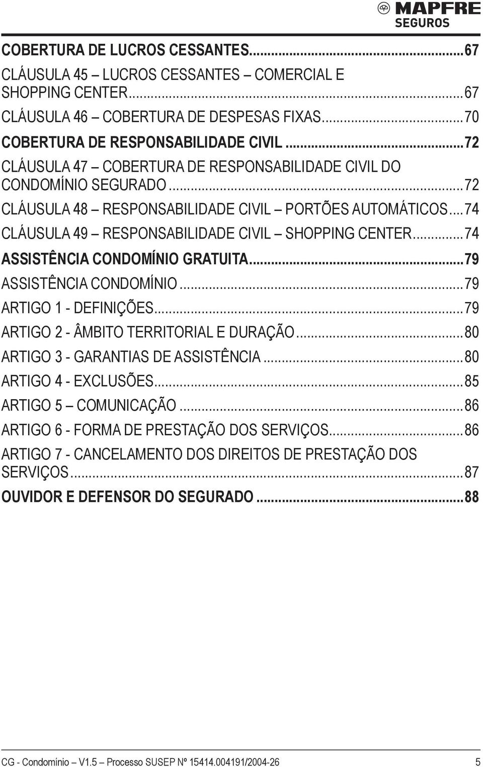 ..74 ASSISTÊNCIA CONDOMÍNIO GRATUITA...79 Assistência Condomínio...79 ARTIGO 1 - DEFINIÇÕES...79 ARTIGO 2 - ÂMBITO TERRITORIAL E DURAÇÃO...80 ARTIGO 3 - GARANTIAS DE ASSISTÊNCIA.