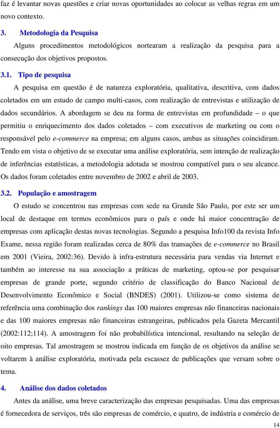 Tipo de pesquisa A pesquisa em questão é de natureza exploratória, qualitativa, descritiva, com dados coletados em um estudo de campo multi-casos, com realização de entrevistas e utilização de dados