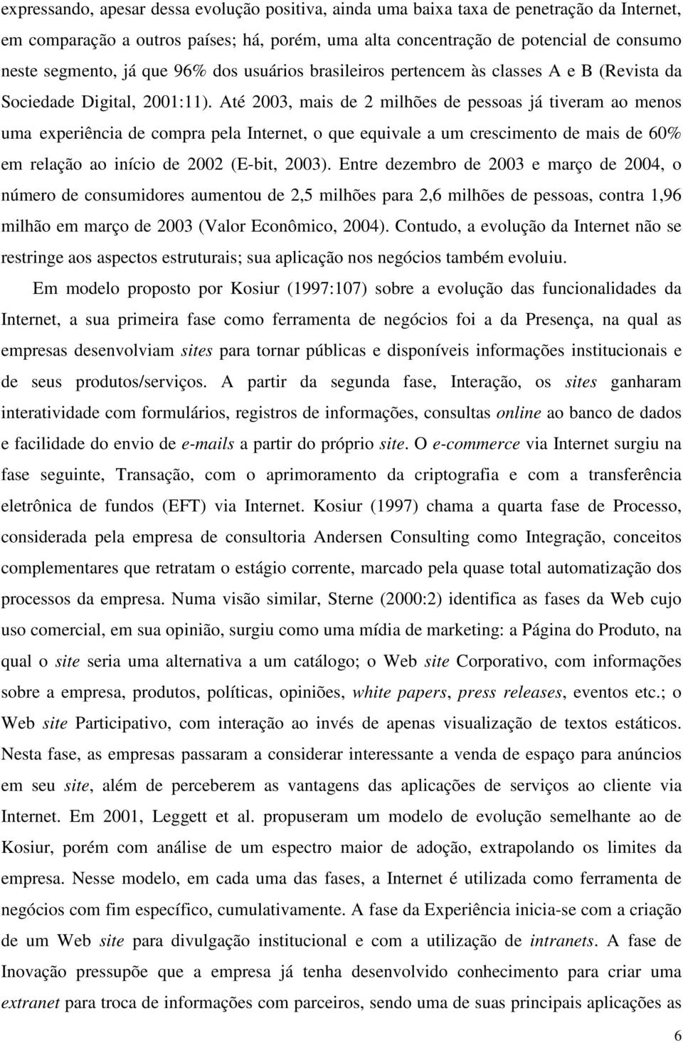 Até 2003, mais de 2 milhões de pessoas já tiveram ao menos uma experiência de compra pela Internet, o que equivale a um crescimento de mais de 60% em relação ao início de 2002 (E-bit, 2003).