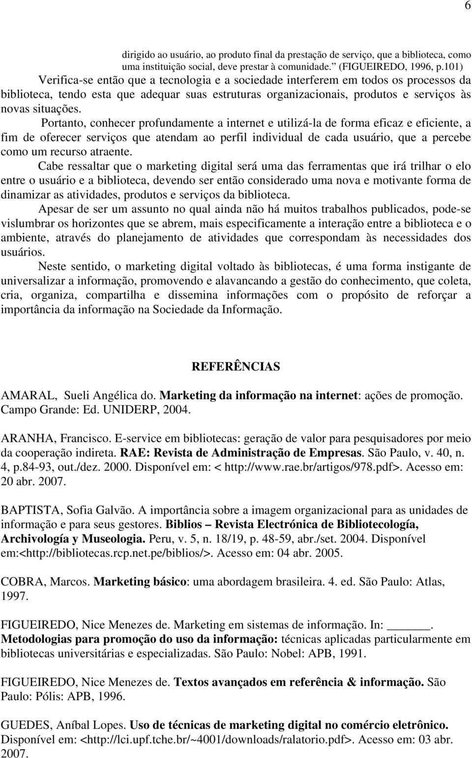 Portanto, conhecer profundamente a internet e utilizá-la de forma eficaz e eficiente, a fim de oferecer serviços que atendam ao perfil individual de cada usuário, que a percebe como um recurso