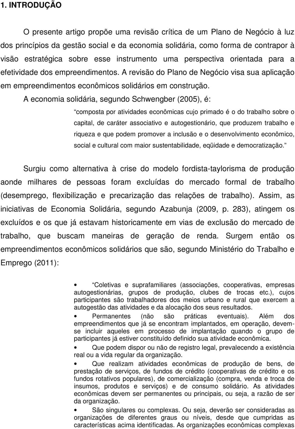 A economia solidária, segundo Schwengber (2005), é: composta por atividades econômicas cujo primado é o do trabalho sobre o capital, de caráter associativo e autogestionário, que produzem trabalho e