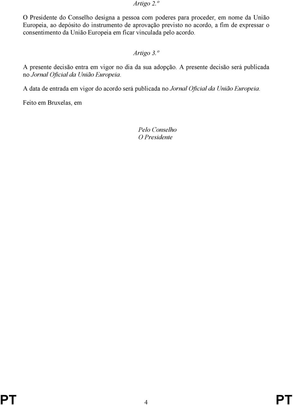 aprovação previsto no acordo, a fim de expressar o consentimento da União Europeia em ficar vinculada pelo acordo. Artigo 3.