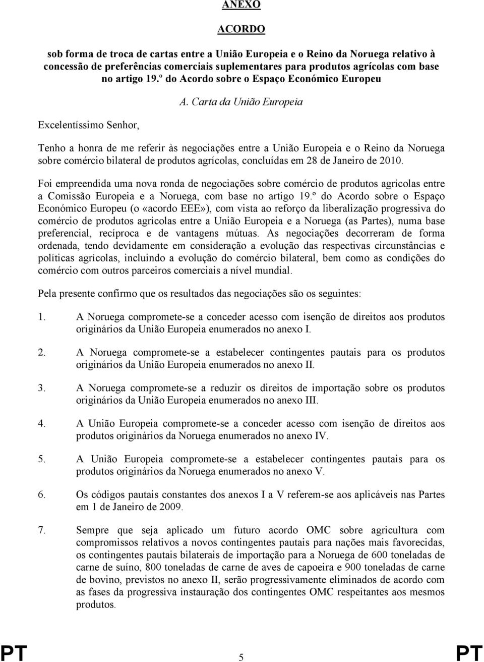 Carta da União Europeia Tenho a honra de me referir às negociações entre a União Europeia e o Reino da Noruega sobre comércio bilateral de produtos agrícolas, concluídas em 28 de Janeiro de 2010.