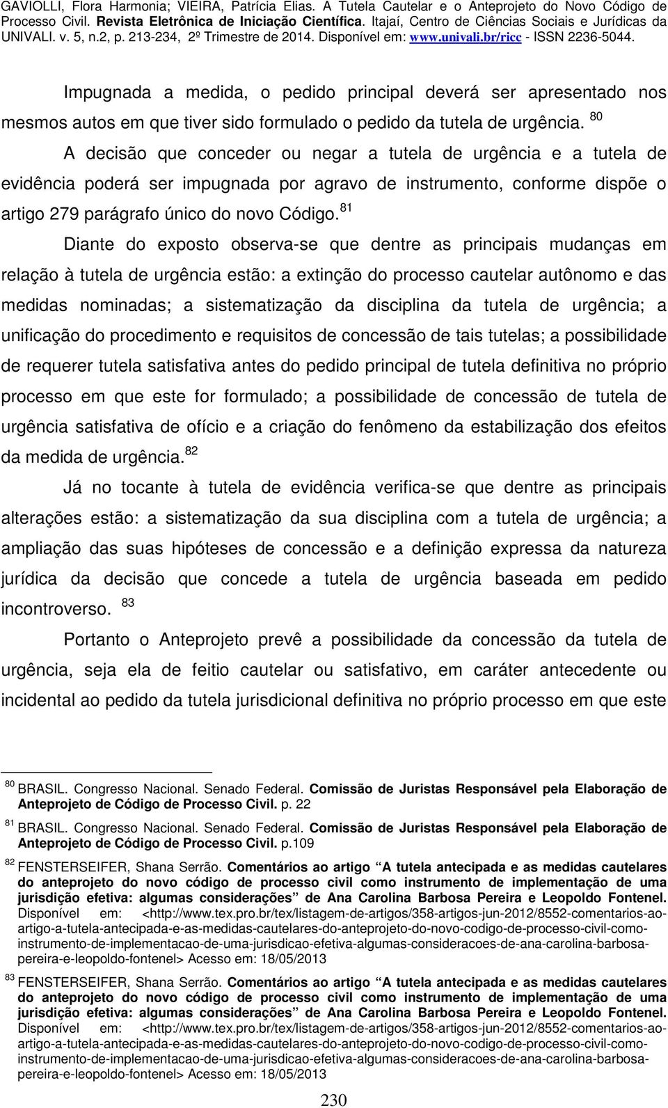 81 Diante do exposto observa-se que dentre as principais mudanças em relação à tutela de urgência estão: a extinção do processo cautelar autônomo e das medidas nominadas; a sistematização da