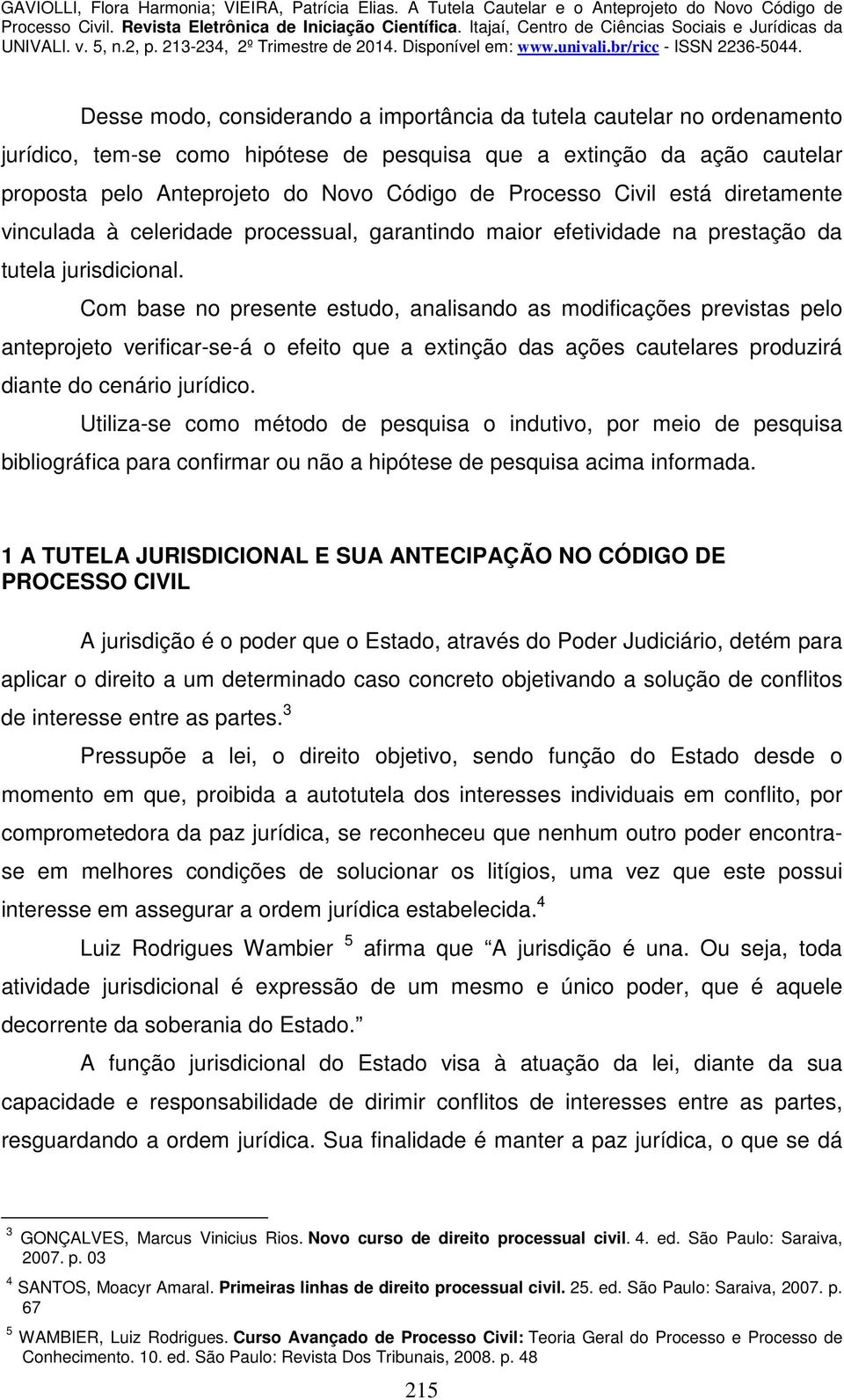 Com base no presente estudo, analisando as modificações previstas pelo anteprojeto verificar-se-á o efeito que a extinção das ações cautelares produzirá diante do cenário jurídico.