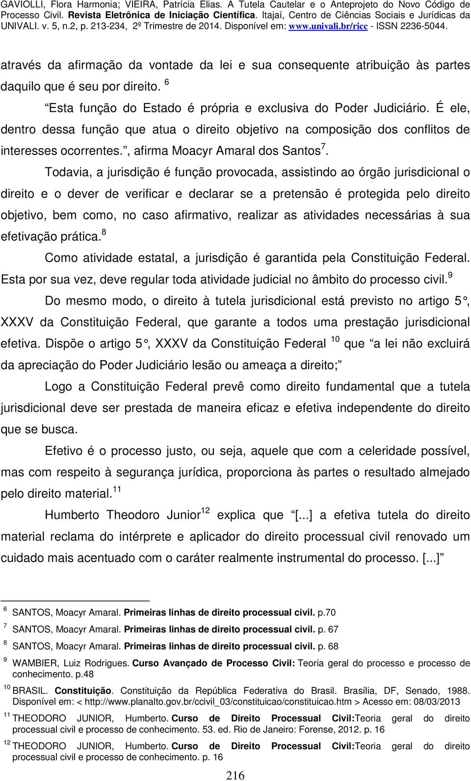 Todavia, a jurisdição é função provocada, assistindo ao órgão jurisdicional o direito e o dever de verificar e declarar se a pretensão é protegida pelo direito objetivo, bem como, no caso afirmativo,