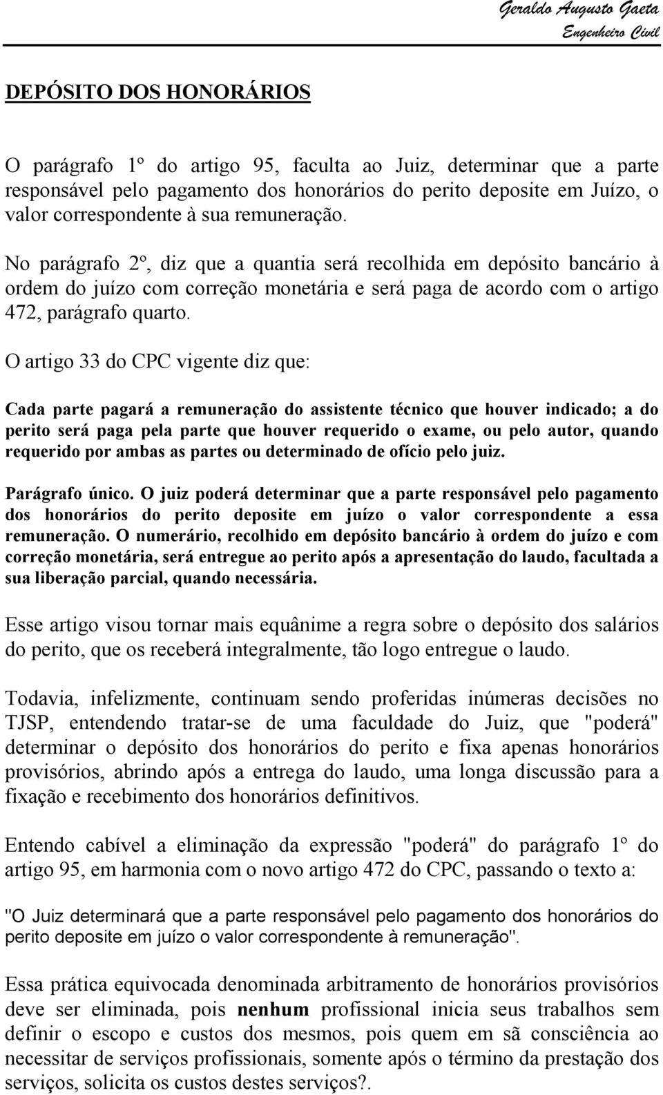 O artigo 33 do CPC vigente diz que: Cada parte pagará a remuneração do assistente técnico que houver indicado; a do perito será paga pela parte que houver requerido o exame, ou pelo autor, quando