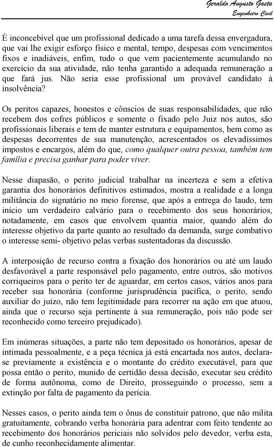 Os peritos capazes, honestos e cônscios de suas responsabilidades, que não recebem dos cofres públicos e somente o fixado pelo Juiz nos autos, são profissionais liberais e tem de manter estrutura e