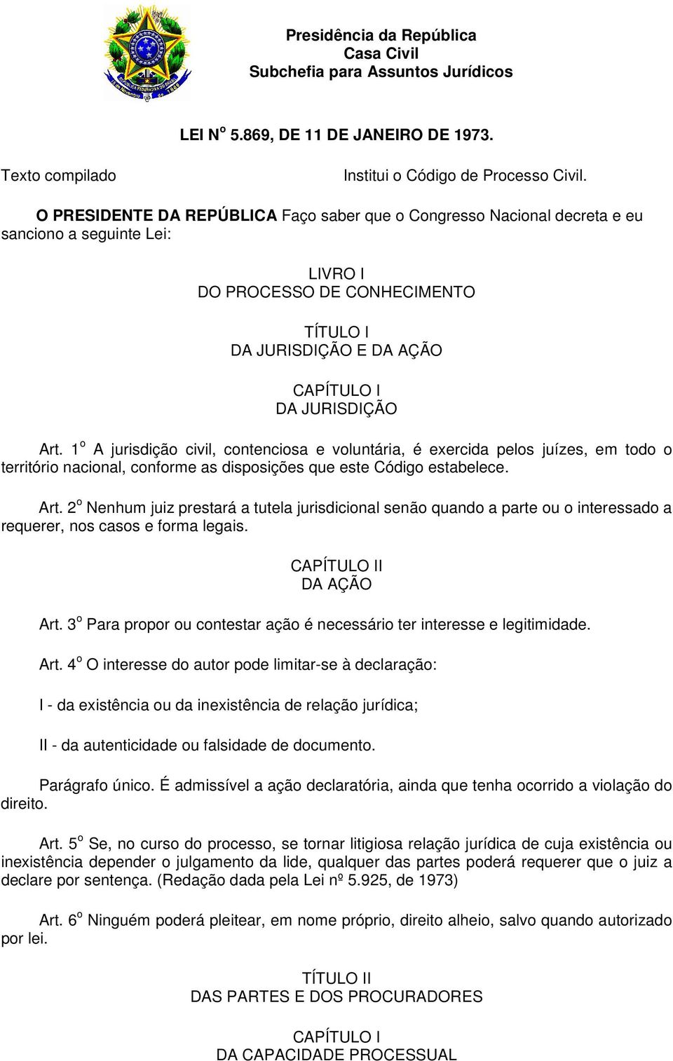 1 o A jurisdição civil, contenciosa e voluntária, é exercida pelos juízes, em todo o território nacional, conforme as disposições que este Código estabelece. Art.