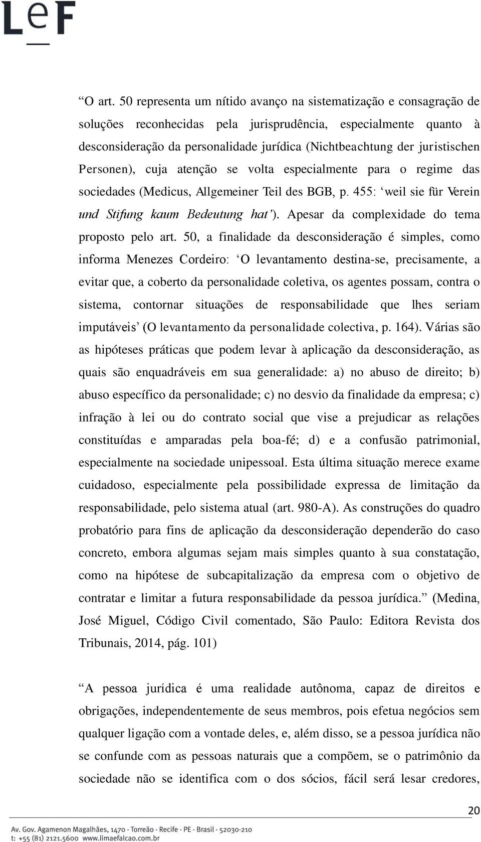 juristischen Personen), cuja atenção se volta especialmente para o regime das sociedades (Medicus, Allgemeiner Teil des BGB, p. 455: weil sie für Verein und Stifung kaum Bedeutung hat ).