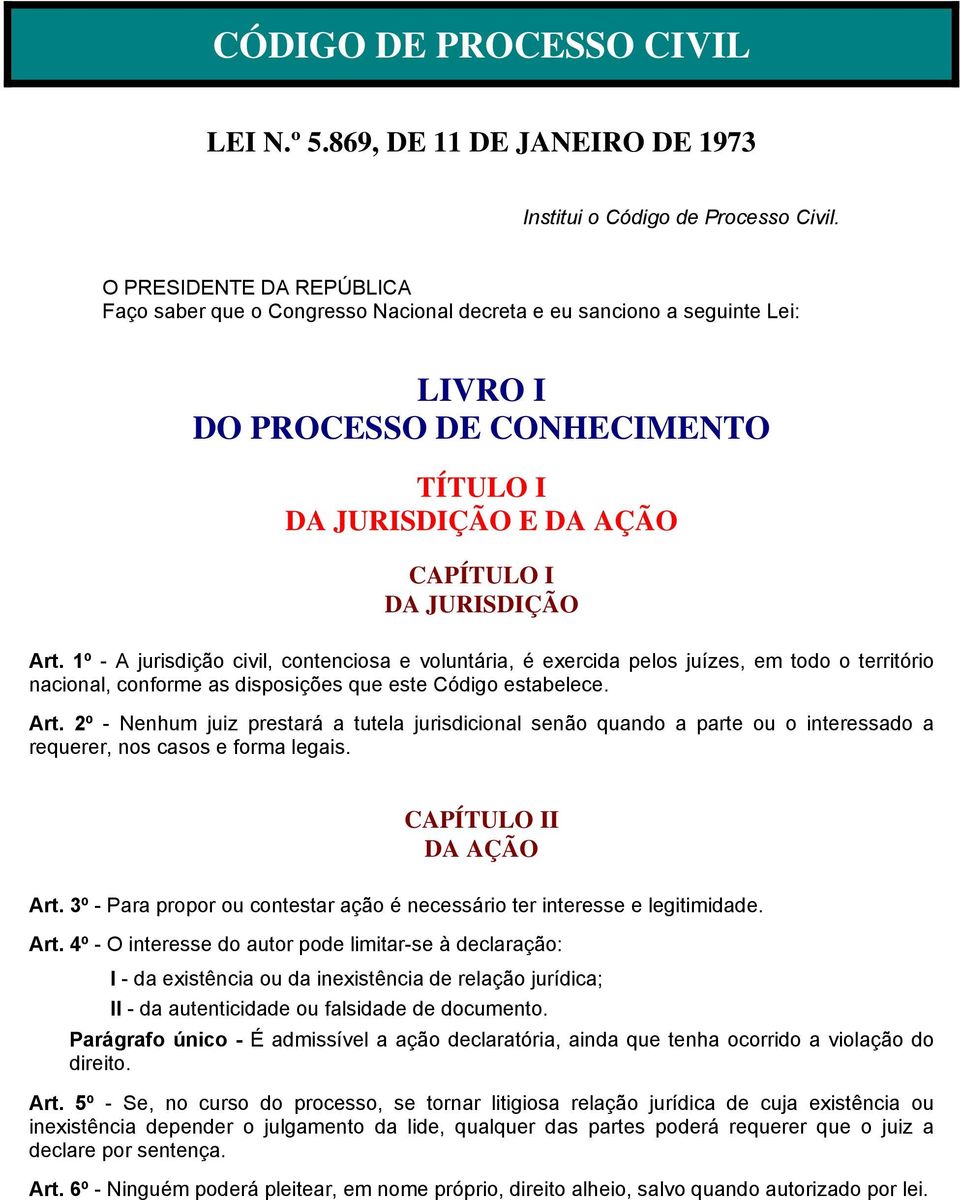 1º - A jurisdição civil, contenciosa e voluntária, é exercida pelos juízes, em todo o território nacional, conforme as disposições que este Código estabelece. Art.