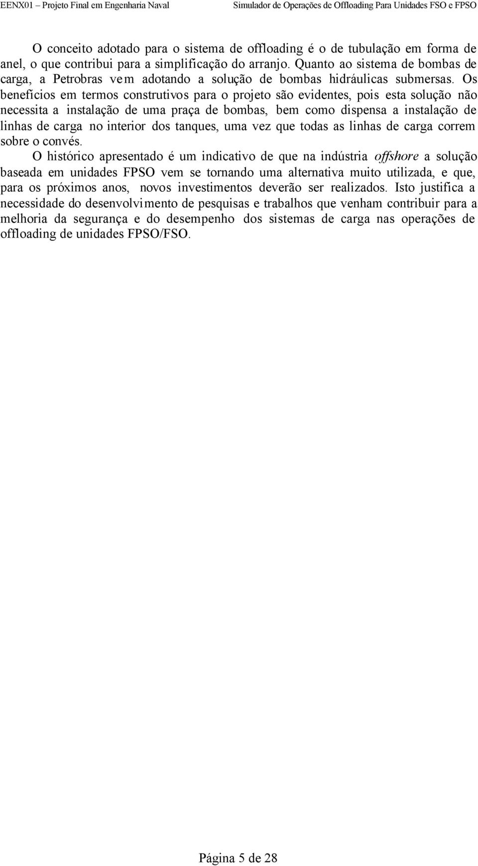 Os benefícios em termos construtivos para o proeto são evidentes, pois esta solução não necessita a instalação de uma praça de bombas, bem como dispensa a instalação de linhas de carga no interior