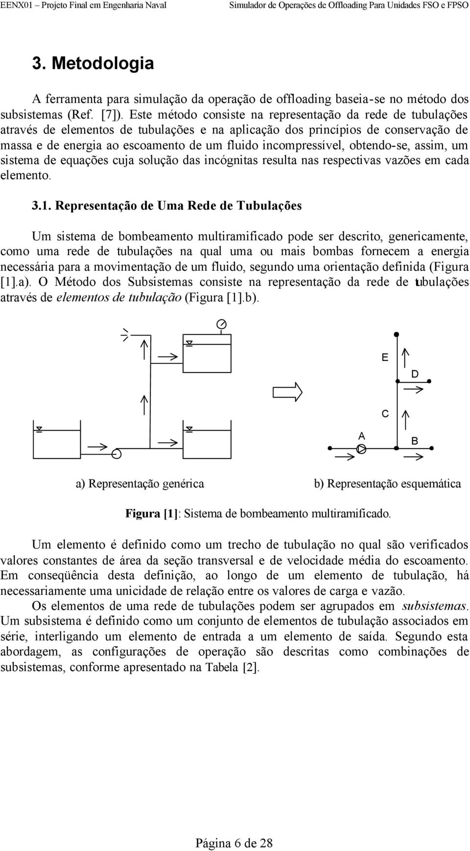 incompressível, obtendo-se, assim, um sistema de equações cua solução das incógnitas resulta nas respectivas vazões em cada elemento. 3.1.