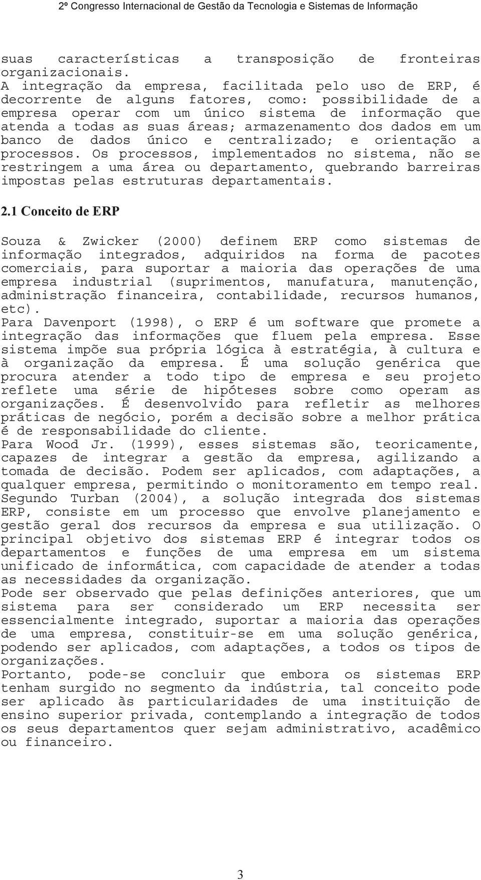 armazenamento dos dados em um banco de dados único e centralizado; e orientação a processos.